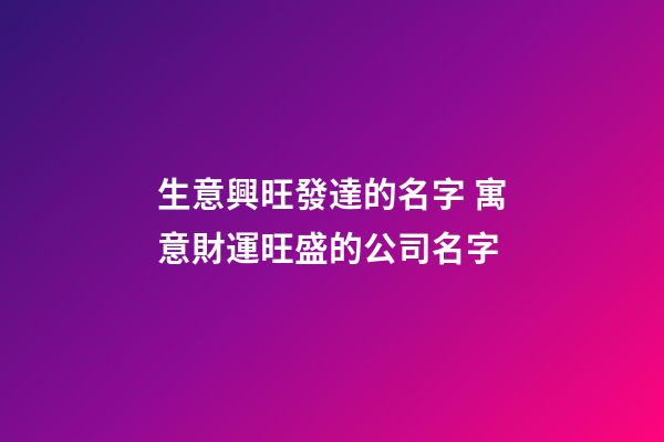 生意興旺發達的名字 寓意財運旺盛的公司名字-第1張-公司起名-玄機派